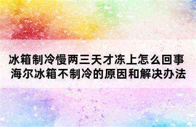 冰箱制冷慢两三天才冻上怎么回事 海尔冰箱不制冷的原因和解决办法